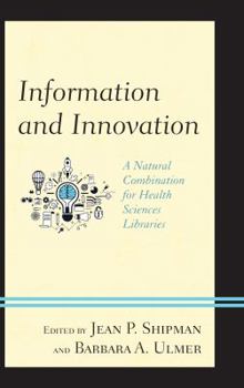 Information and Innovation: A Natural Combination for Health Sciences Libraries - Book  of the Medical Library Association Books Series