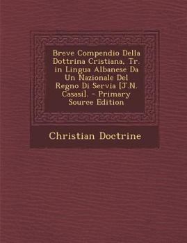 Paperback Breve Compendio Della Dottrina Cristiana, Tr. in Lingua Albanese Da Un Nazionale Del Regno Di Servia [J.N. Casasi]. [Italian] Book