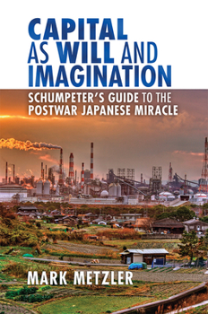 Hardcover Capital as Will and Imagination: Schumpeter's Guide to the Postwar Japanese Miracle Book