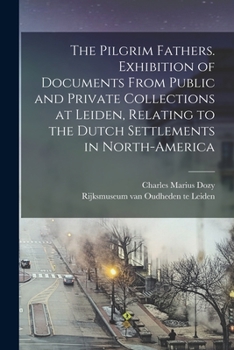 The Pilgrim Fathers. Exhibition of Documents From Public and Private Collections at Leiden, Relating to the Dutch Settlements in North-America