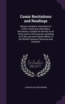 Hardcover Comic Recitations and Readings: Being a Complete Assortment of Comic, Humorous and Dialect Recitations, Suitable for Delivery at all Times and on all Book