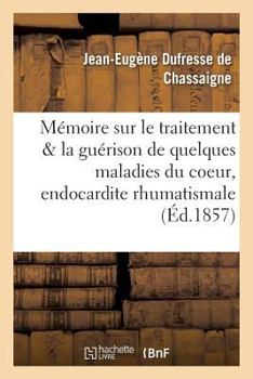 Paperback Mémoire sur le traitement et la guérison de quelques maladies du coeur, de l'endocardite [French] Book