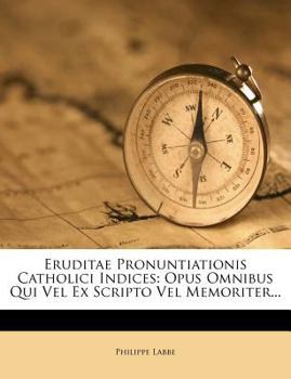 Paperback Eruditae Pronuntiationis Catholici Indices: Opus Omnibus Qui Vel Ex Scripto Vel Memoriter... Book