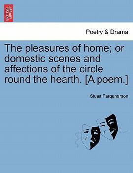 Paperback The Pleasures of Home; Or Domestic Scenes and Affections of the Circle Round the Hearth. [A Poem.] Book