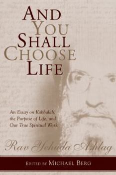 Hardcover And You Shall Choose Life: An Essay on Kabbalah, the Purpose of Life, and Our True Spiritual Work Book