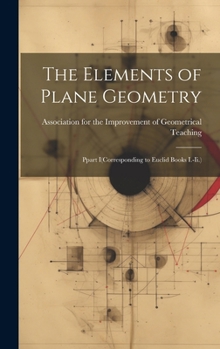 Hardcover The Elements of Plane Geometry: Ppart I(Corresponding to Euclid Books I.-Ii.) Book