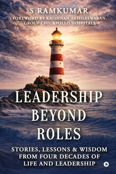 Leadership Beyond Roles: Stories, Lessons and Wisdom From Four Decades of Life and Leadership