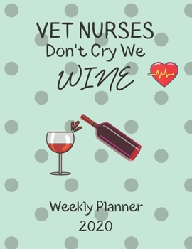 Vet Nurses Weekly Planner 2020 - Vet Nurses Don't Cry We Wine: Vet Nurses Gift Idea For Men & Women | Weekly Planner Schedule Book Organizer | To Do List & Notes Sections | Calendar Views