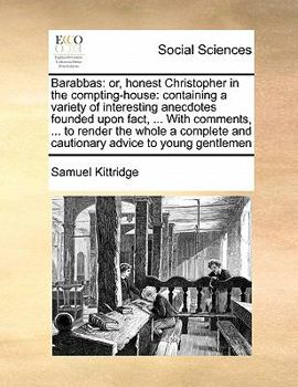 Paperback Barabbas: or, honest Christopher in the compting-house: containing a variety of interesting anecdotes founded upon fact, ... Wit Book