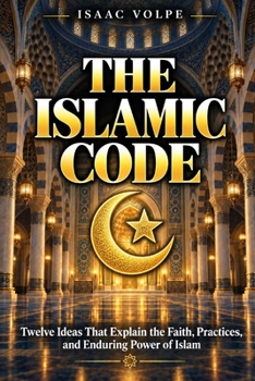 THE ISLAMIC CODE. Twelve Ideas That Explain the Faith, Practices, and Enduring Power of Islam: An illuminating and unbiased introduction to Islam.
