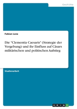 Die Clementia Caesaris (Strategie der Vergebung) und ihr Einfluss auf Cäsars militärischen und politischen Aufstieg