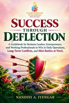 Success Through Deflection: A Guidebook for Business Leaders, Entrepreneurs, and Working Professionals to Win in Daily Operations, Long-Term Conflicts, and Mini-Battles at Work