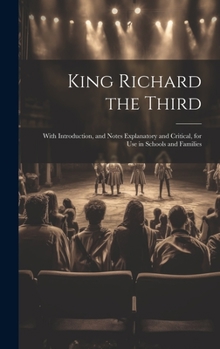 Hardcover King Richard the Third: With Introduction, and Notes Explanatory and Critical, for Use in Schools and Families Book