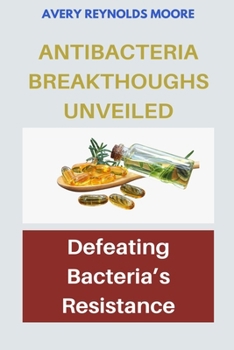 ANTI-BACTERIA BREAKTHROUGHS UNVEILED: Defeating Bacteria’s Resistance- Exploring Modern Antimicrobial Breakthroughs, Defending Against Superbugs, Unraveling Bacterial Defenses.