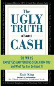 Paperback The Ugly Truth About Cash: 50 WAYS EMPLOYEES AND VENDORS CAN STEAL FROM YOU... and What You Can Do About It Book