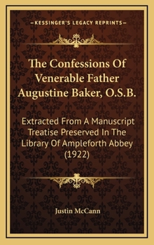 Hardcover The Confessions Of Venerable Father Augustine Baker, O.S.B.: Extracted From A Manuscript Treatise Preserved In The Library Of Ampleforth Abbey (1922) Book