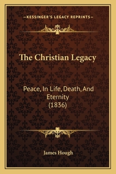 Paperback The Christian Legacy: Peace, In Life, Death, And Eternity (1836) Book