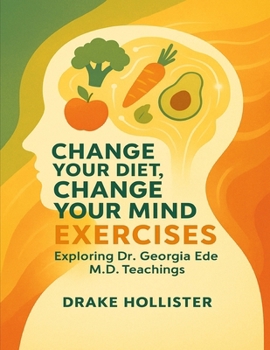 Change Your Diet, Change Your Mind Exercises: Exploring Dr. Georgia Ede M.D. Teachings