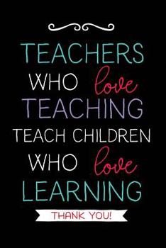 Teachers Who Love Teaching: Teacher Notebook Journal, Great for Year End Gift/Teacher Appreciation/Thank You/Retirement (Best Teacher Ever)