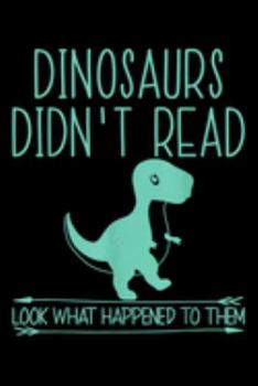Dinosaurs Didn't Read Look What Happened To Them: Dinosaurs Didnt Read Look What Happened To Them Cute Journal/Notebook Blank Lined Ruled 6X9 100 Pages