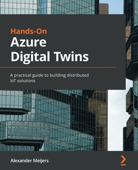 Paperback Hands-On Azure Digital Twins: A practical guide to building distributed IoT solutions Book