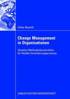 Change Management in Organisationen: Situative Methodenkonstruktion Fur Flexible Veranderungsprozesse