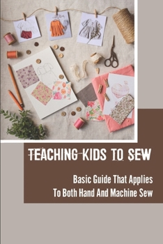 Paperback Teaching Kids To Sew: Basic Guide That Applies To Both Hand And Machine Sew: Sewing Kids Clothes Book