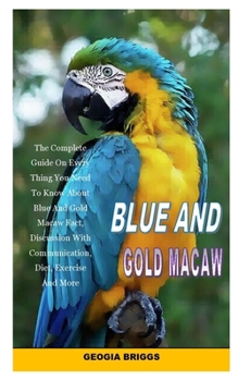 Paperback Blue and Gold Macaw: The Complete Guide On Every Thing You Need To Know About Blue And Gold Macaw Fact, Discussion With Communication, Diet Book