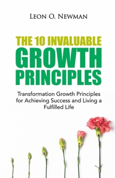 Paperback The 10 Invaluable Growth Principles: Transformation Growth Principles for Achieving Success and Living a Fulfilled Life Book