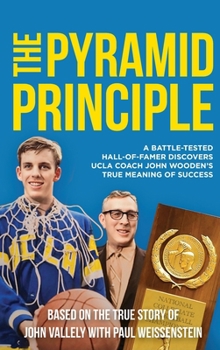 THE PYRAMID PRINCIPLE: A Battle-Tested Hall-of-Famer Discovers UCLA Coach John Wooden’s True Meaning of Success