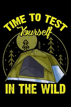 Time To Test Yourself In The Wild: Cute Time To Test Yourself In The Wild Tent Outdoor Camping Blank Composition Notebook for Journaling & Writing (120 Lined Pages, 6" x 9")