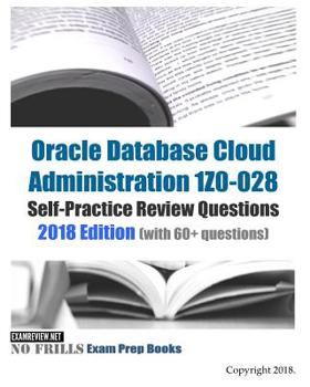 Paperback Oracle Database Cloud Administration 1Z0-028 Self-Practice Review Questions 2018 Edition: (with 60+ questions) Book