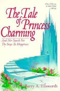 The Tale of Princess Charming and Her Search for the Steps to Happiness: A Story of Recovery for Adult-Children of All Ages