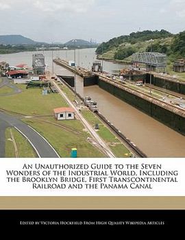 Paperback An Unauthorized Guide to the Seven Wonders of the Industrial World, Including the Brooklyn Bridge, First Transcontinental Railroad and the Panama Cana Book