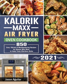 Paperback Kalorik Maxx Air Fryer Oven Cookbook 2021: 850 Easy, Vibrant & Mouthwatering Recipes for Anyone Who Want to Enjoy Tasty Effortless Dishe Book