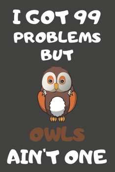 I Got 99 Problems But Owls Ain't One: Owl Gifts Blank Lined Notebooks, Journals, Planners and Diaries to Write In | For Owl Lovers