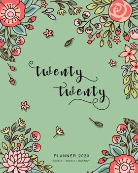 Twenty Twenty, Planner 2020 Hourly Weekly Monthly: 8x10 Large Journal Organizer with Hourly Time Slots | Jan to Dec 2020 | Cute Doodle Bright Flower Design Green