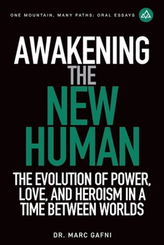Awakening the New Human: The Evolution of Power, Love and Heroism in a Time Between Worlds (One Mountain Oral Essays)