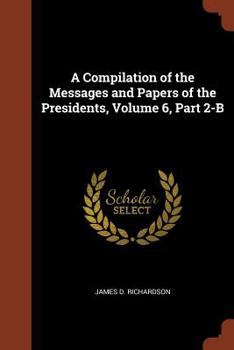 Paperback A Compilation of the Messages and Papers of the Presidents, Volume 6, Part 2-B Book