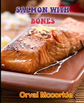 Salmon with Bones: 150 recipe Delicious and Easy The Ultimate Practical Guide Easy bakes Recipes From Around The World salmon with bones