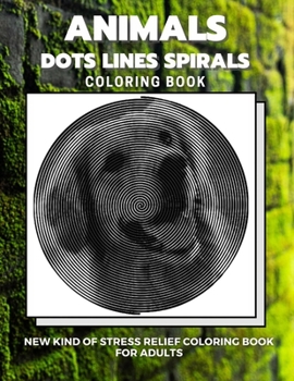 Paperback Animals - Dots Lines Spirals Coloring Book: New kind of stress relief coloring book for adults Book