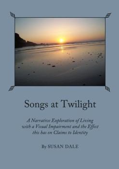 Paperback Songs at Twilight: A Narrative Exploration of Living with a Visual Impairment and the Effect This Has on Claims to Identity Book