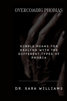 Overcoming Phobias: Simple Means for Dealing with the Different Types of Phobias