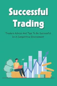 Paperback Successful Trading: Traders Advice And Tips To Be Successful In A Competitive Environment: Trading Experience To Success Book