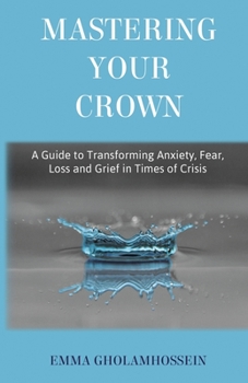 Paperback Mastering Your Crown: A Guide to Transforming Anxiety, Fear, Loss and Grief in Times of Crisis Book