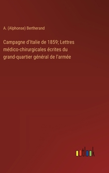 Campagne d'Italie de 1859; Lettres médico-chirurgicales écrites du grand-quartier général de l'armée (French Edition)