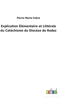Hardcover Explication Élémentaire et Littérale du Catéchisme du Diocèse de Rodez [French] Book