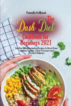 The Dash Diet Cookbook for Beginners 2021: Try New Mouthwatering Recipes to Boost Your Immune System, Lower Pressure and Prevent Diabetes