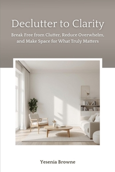Paperback Declutter to Clarity: Break Free from Clutter, Reduce Overwhelm, and Make Space for What Truly Matters Book