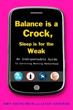 Paperback Balance Is a Crock, Sleep Is for the Weak: An Indispensable Guide to Surviving Working Motherhood Book